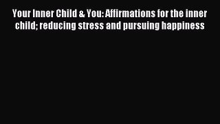 Read Your Inner Child & You: Affirmations for the inner child reducing stress and pursuing