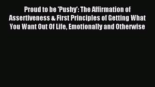 Download Proud to be 'Pushy': The Affirmation of Assertiveness & First Principles of Getting