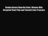 Read Broken Hearts Have No Color: Women Who Recycled Their Pain and Turned It Into Treasure