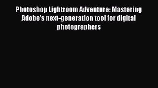 Download Photoshop Lightroom Adventure: Mastering Adobe's next-generation tool for digital