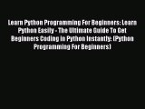 Read Learn Python Programming For Beginners: Learn Python Easily - The Ultimate Guide To Get