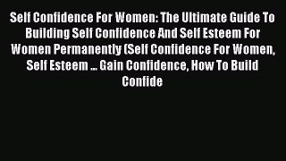 Read Self Confidence For Women: The Ultimate Guide To Building Self Confidence And Self Esteem