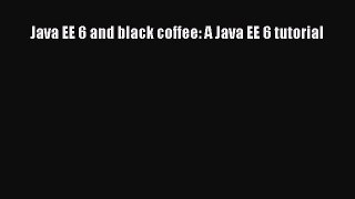 PDF Java EE 6 and black coffee: A Java EE 6 tutorial Free Books