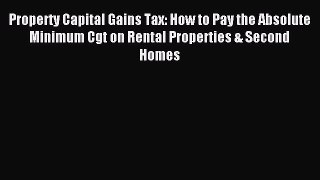 Read Property Capital Gains Tax: How to Pay the Absolute Minimum Cgt on Rental Properties &