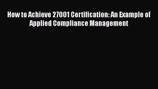 Read How to Achieve 27001 Certification: An Example of Applied Compliance Management Ebook