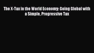 Read The X-Tax in the World Economy: Going Global with a Simple Progressive Tax Ebook Free