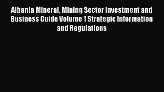 Read Albania Mineral Mining Sector Investment and Business Guide Volume 1 Strategic Information