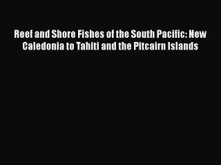 Download Video: Read Reef and Shore Fishes of the South Pacific: New Caledonia to Tahiti and the Pitcairn Islands