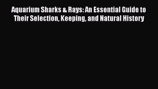 Read Aquarium Sharks & Rays: An Essential Guide to Their Selection Keeping and Natural History