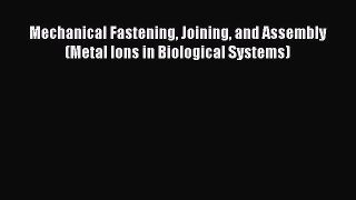 Download Mechanical Fastening Joining and Assembly (Metal Ions in Biological Systems) PDF Online