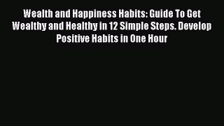 Read Wealth and Happiness Habits: Guide To Get Wealthy and Healthy in 12 Simple Steps. Develop