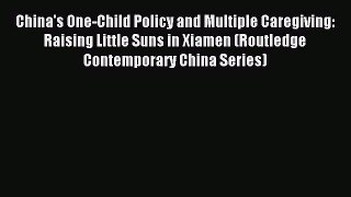Read China's One-Child Policy and Multiple Caregiving: Raising Little Suns in Xiamen (Routledge