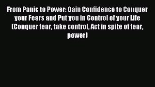 Read From Panic to Power: Gain Confidence to Conquer your Fears and Put you in Control of your
