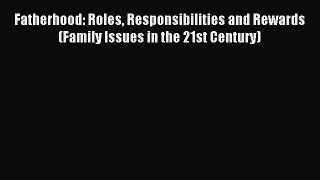 Download Fatherhood: Roles Responsibilities and Rewards (Family Issues in the 21st Century)