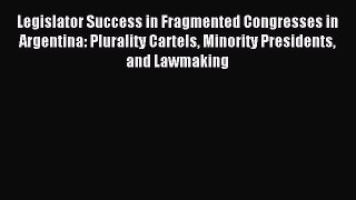 Read Legislator Success in Fragmented Congresses in Argentina: Plurality Cartels Minority Presidents