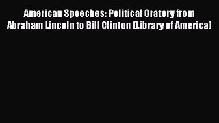 Read American Speeches: Political Oratory from Abraham Lincoln to Bill Clinton (Library of