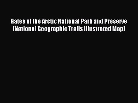 Read Gates of the Arctic National Park and Preserve (National Geographic Trails Illustrated