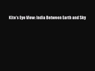 Read Kite's Eye View: India Between Earth and Sky Ebook Free