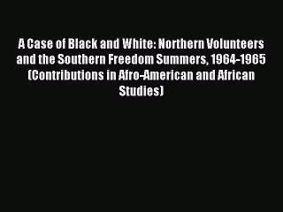 Read A Case of Black and White: Northern Volunteers and the Southern Freedom Summers 1964-1965