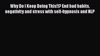 Read Why Do I Keep Doing This!!? End bad habits negativity and stress with self-hypnosis and