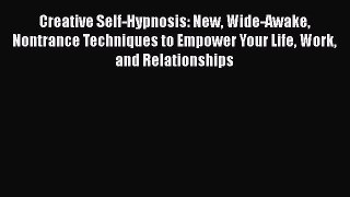 Read Creative Self-Hypnosis: New Wide-Awake Nontrance Techniques to Empower Your Life Work