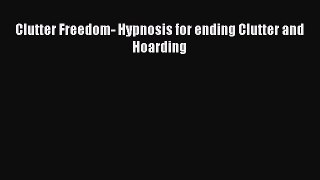 Read Clutter Freedom- Hypnosis for ending Clutter and Hoarding Ebook Online