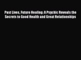 Download Past Lives Future Healing: A Psychic Reveals the Secrets to Good Health and Great