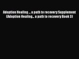 Read Adoption Healing ... a path to recovery Supplement (Adoption Healing... a path to recovery