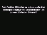 Read Think Positive: 30 Day Journal to Increase Positive Thinking and Improve Your Life Dramatically