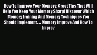 Read How To Improve Your Memory: Great Tips That Will Help You Keep Your Memory Sharp! Discover