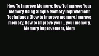 Read How To Improve Memory: How To Improve Your Memory Using Simple Memory Improvement Techniques