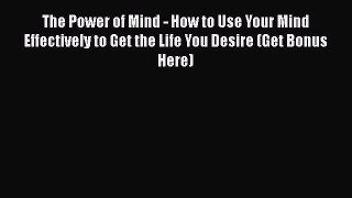 Read The Power of Mind - How to Use Your Mind Effectively to Get the Life You Desire (Get Bonus