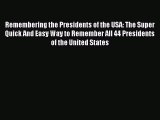 Download Remembering the Presidents of the USA: The Super Quick And Easy Way to Remember All