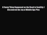Download A Funny Thing Happened on the Road to Senility: I Discovered the Joy of Middle Age