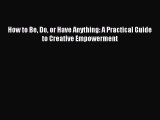 Read How to Be Do or Have Anything: A Practical Guide to Creative Empowerment Ebook Free