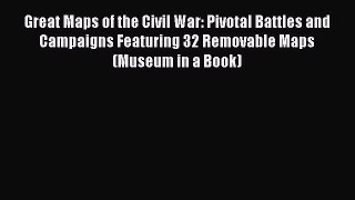 Read Great Maps of the Civil War: Pivotal Battles and Campaigns Featuring 32 Removable Maps