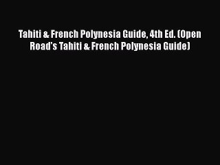 Read Tahiti & French Polynesia Guide 4th Ed. (Open Road's Tahiti & French Polynesia Guide)