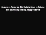 Read Conscious Parenting: The Holistic Guide to Raising and Nourishing Healthy Happy Children