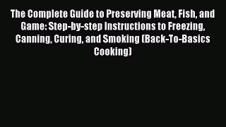 Read The Complete Guide to Preserving Meat Fish and Game: Step-by-step Instructions to Freezing