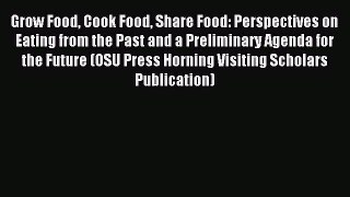 Read Grow Food Cook Food Share Food: Perspectives on Eating from the Past and a Preliminary