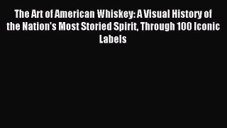 Read The Art of American Whiskey: A Visual History of the Nation's Most Storied Spirit Through