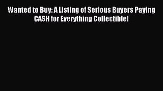 Read Wanted to Buy: A Listing of Serious Buyers Paying CASH for Everything Collectible! Ebook