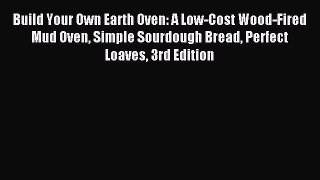 Read Build Your Own Earth Oven: A Low-Cost Wood-Fired Mud Oven Simple Sourdough Bread Perfect