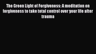 PDF The Green Light of Forgiveness: A meditation on forgiveness to take total control over
