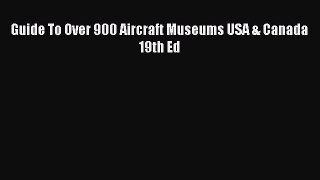 Read Guide To Over 900 Aircraft Museums USA & Canada 19th Ed PDF Online