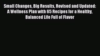 Read Small Changes Big Results Revised and Updated: A Wellness Plan with 65 Recipes for a Healthy