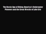 Download The Heroic Age of Diving: America's Underwater Pioneers and the Great Wrecks of Lake