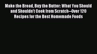 Read Make the Bread Buy the Butter: What You Should and Shouldn't Cook from Scratch--Over 120