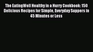 Read The EatingWell Healthy in a Hurry Cookbook: 150 Delicious Recipes for Simple Everyday