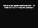 Download Ciao Italia Five-Ingredient Favorites: Quick and Delicious Recipes from an Italian